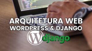 Arquitetura web sistemas em wordpress e django por felipecferreira